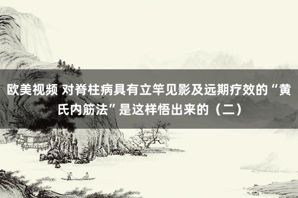 欧美视频 对脊柱病具有立竿见影及远期疗效的“黄氏内筋法”是这样悟出来的（二）