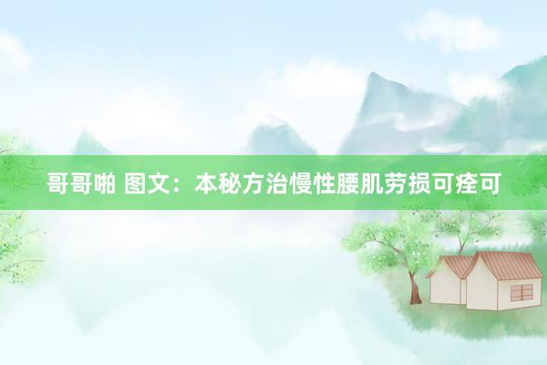 哥哥啪 图文：本秘方治慢性腰肌劳损可痊可