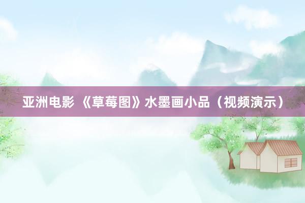 亚洲电影 《草莓图》水墨画小品（视频演示）