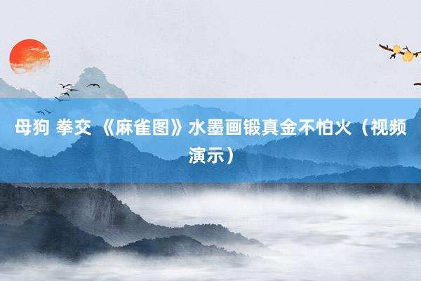 母狗 拳交 《麻雀图》水墨画锻真金不怕火（视频演示）