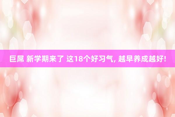 巨屌 新学期来了 这18个好习气， 越早养成越好!