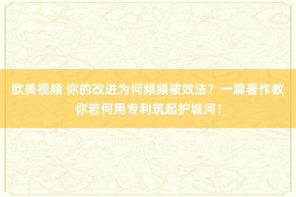 欧美视频 你的改进为何频频被效法？一篇著作教你若何用专利筑起护城河！
