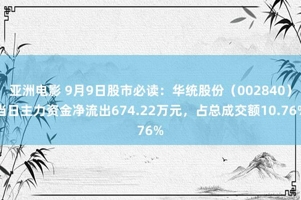 亚洲电影 9月9日股市必读：华统股份（002840）当日主力资金净流出674.22万元，占总成交额10.76%