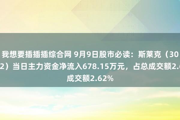 我想要插插插综合网 9月9日股市必读：斯莱克（300382）当日主力资金净流入678.15万元，占总成交额2.62%