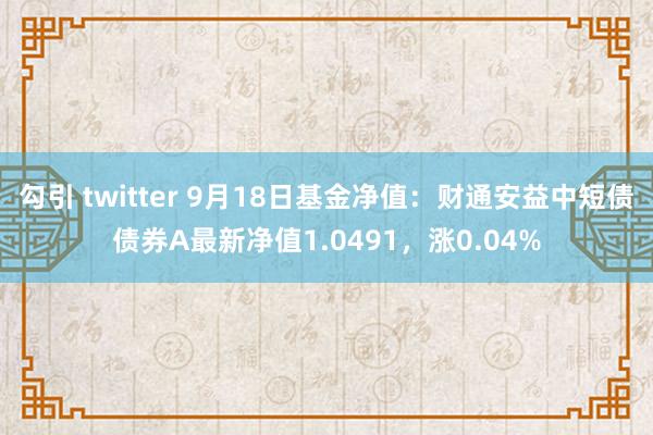勾引 twitter 9月18日基金净值：财通安益中短债债券A最新净值1.0491，涨0.04%