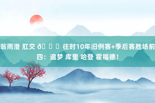 翁雨澄 肛交 👀往时10年旧例赛+季后赛胜场前四：追梦 库里 哈登 霍福德！