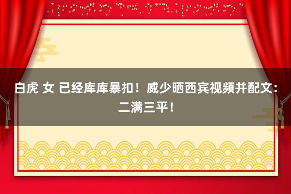 白虎 女 已经库库暴扣！威少晒西宾视频并配文：二满三平！