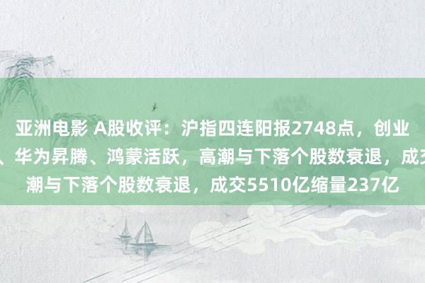 亚洲电影 A股收评：沪指四连阳报2748点，创业板指跌0.4%！IPV6、华为昇腾、鸿蒙活跃，高潮与下落个股数衰退，成交5510亿缩量237亿