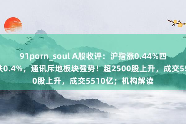 91porn_soul A股收评：沪指涨0.44%四连阳，创业板指跌0.4%，通讯斥地板块强势！超2500股上升，成交5510亿；机构解读