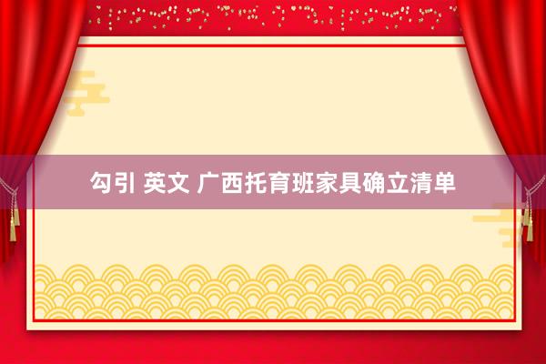 勾引 英文 广西托育班家具确立清单