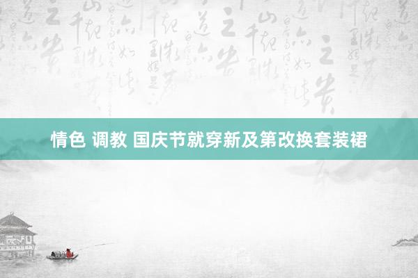 情色 调教 国庆节就穿新及第改换套装裙