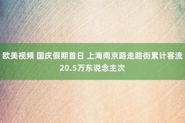 欧美视频 国庆假期首日 上海南京路走路街累计客流20.5万东说念主次