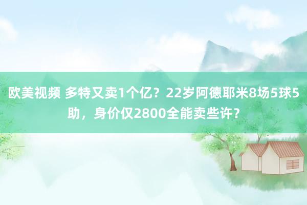 欧美视频 多特又卖1个亿？22岁阿德耶米8场5球5助，身价仅2800全能卖些许？