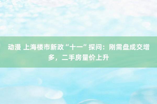 动漫 上海楼市新政“十一”探问：刚需盘成交增多，二手房量价上升
