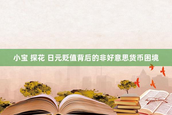 小宝 探花 日元贬值背后的非好意思货币困境