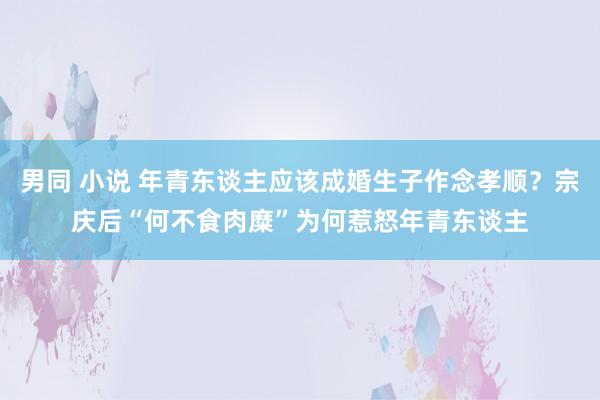 男同 小说 年青东谈主应该成婚生子作念孝顺？宗庆后“何不食肉糜”为何惹怒年青东谈主