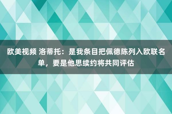 欧美视频 洛蒂托：是我条目把佩德陈列入欧联名单，要是他思续约将共同评估