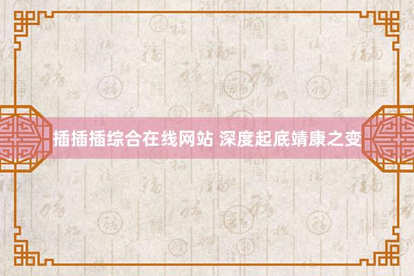 插插插综合在线网站 深度起底靖康之变