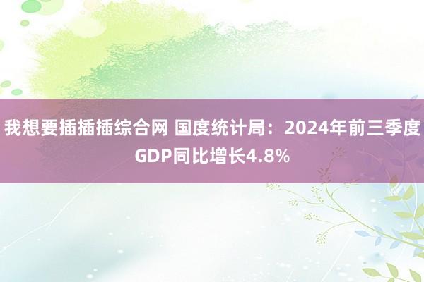 我想要插插插综合网 国度统计局：2024年前三季度GDP同比增长4.8%