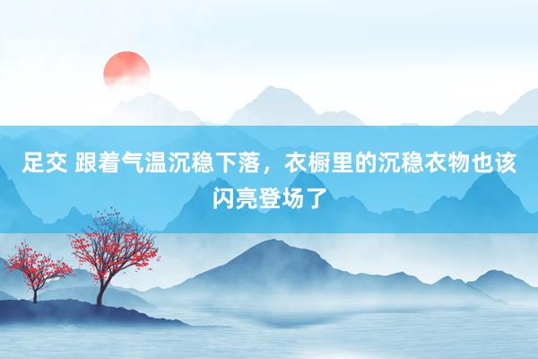 足交 跟着气温沉稳下落，衣橱里的沉稳衣物也该闪亮登场了