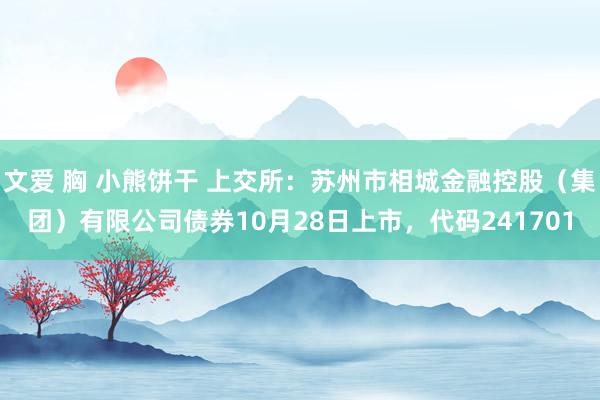 文爱 胸 小熊饼干 上交所：苏州市相城金融控股（集团）有限公司债券10月28日上市，代码241701