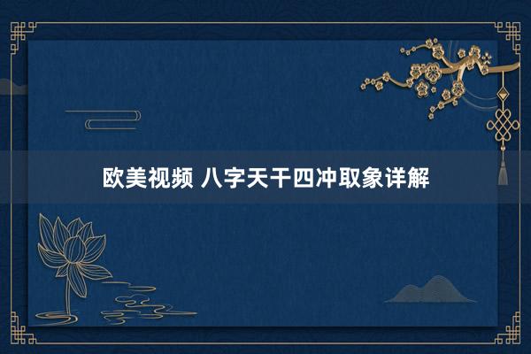 欧美视频 八字天干四冲取象详解