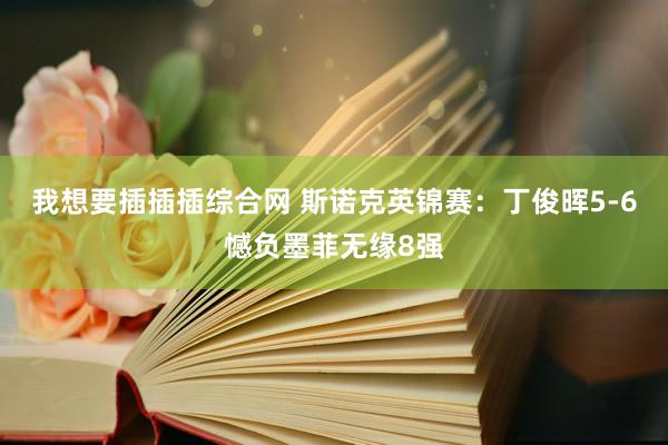 我想要插插插综合网 斯诺克英锦赛：丁俊晖5-6憾负墨菲无缘8强