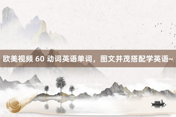 欧美视频 60 动词英语单词，图文并茂搭配学英语~