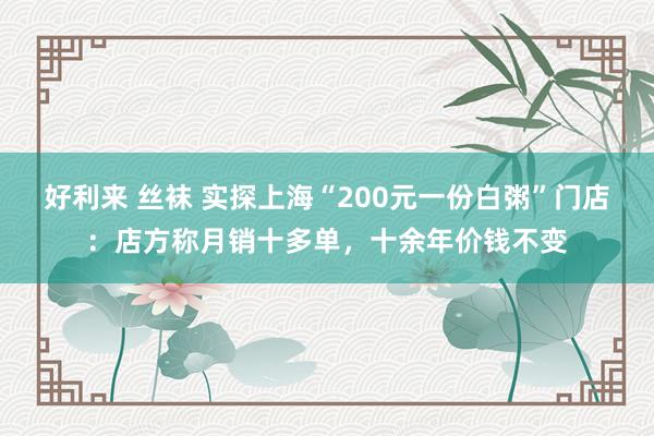 好利来 丝袜 实探上海“200元一份白粥”门店：店方称月销十多单，十余年价钱不变