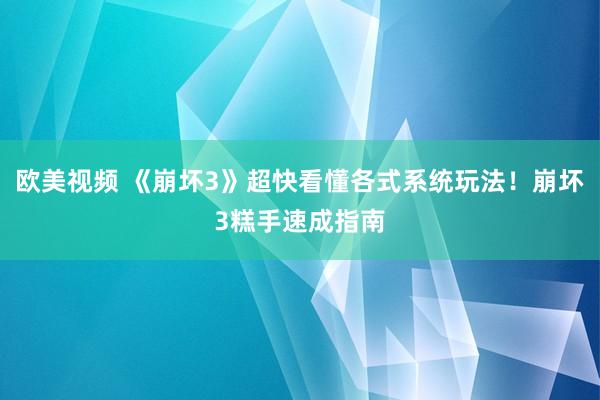 欧美视频 《崩坏3》超快看懂各式系统玩法！崩坏3糕手速成指南