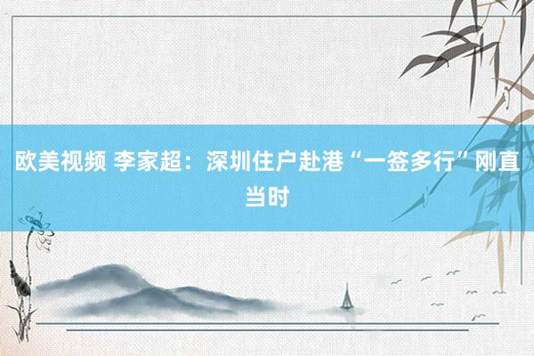 欧美视频 李家超：深圳住户赴港“一签多行”刚直当时