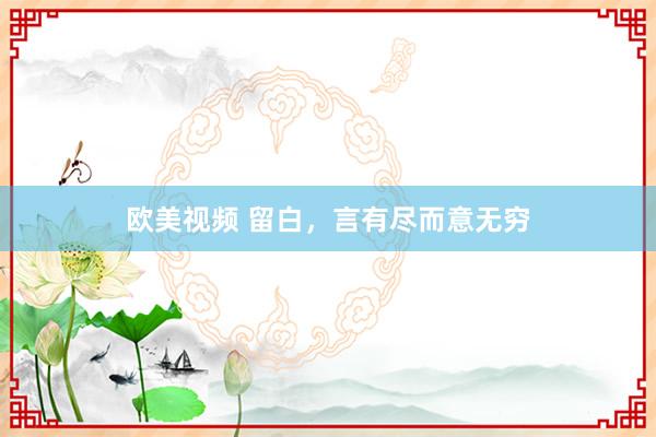 欧美视频 留白，言有尽而意无穷