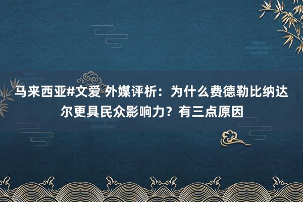 马来西亚#文爱 外媒评析：为什么费德勒比纳达尔更具民众影响力？有三点原因