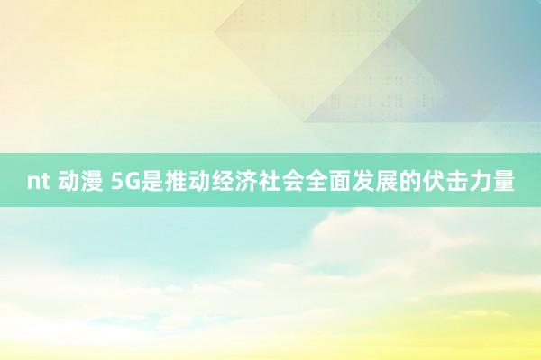 nt 动漫 5G是推动经济社会全面发展的伏击力量