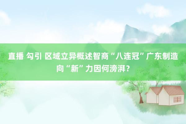 直播 勾引 区域立异概述智商“八连冠”广东制造向“新”力因何滂湃？