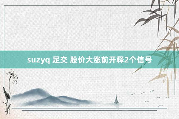 suzyq 足交 股价大涨前开释2个信号