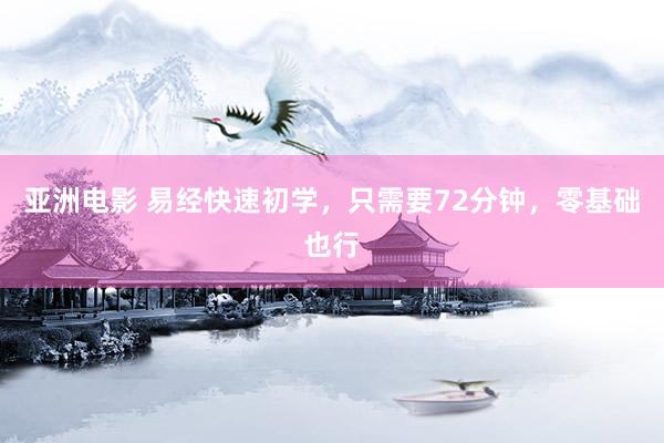 亚洲电影 易经快速初学，只需要72分钟，零基础也行