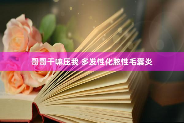 哥哥干嘛压我 多发性化脓性毛囊炎