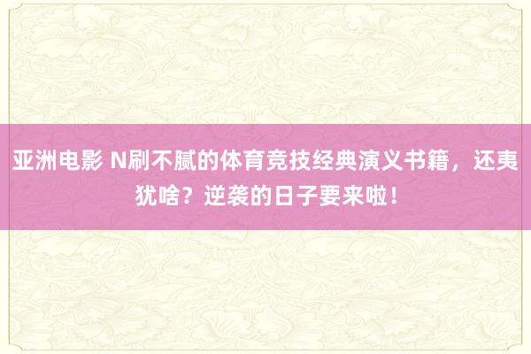 亚洲电影 N刷不腻的体育竞技经典演义书籍，还夷犹啥？逆袭的日子要来啦！