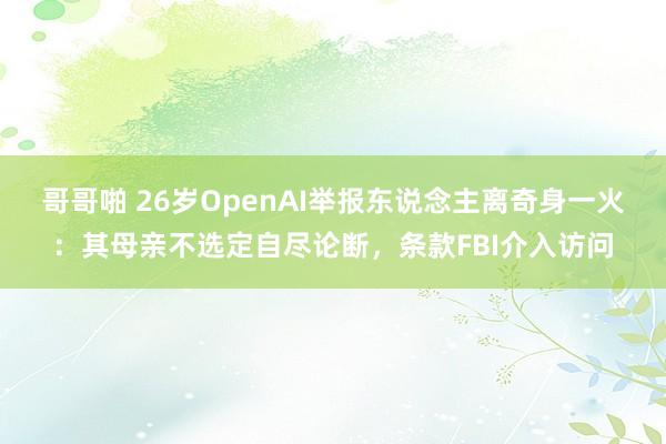 哥哥啪 26岁OpenAI举报东说念主离奇身一火：其母亲不选定自尽论断，条款FBI介入访问