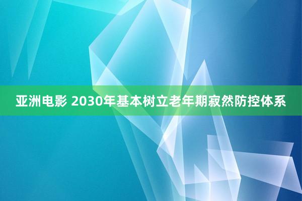 亚洲电影 2030年基本树立老年期寂然防控体系
