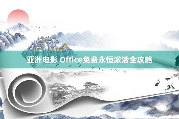 亚洲电影 Office免费永恒激活全攻略