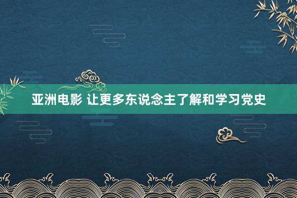 亚洲电影 让更多东说念主了解和学习党史