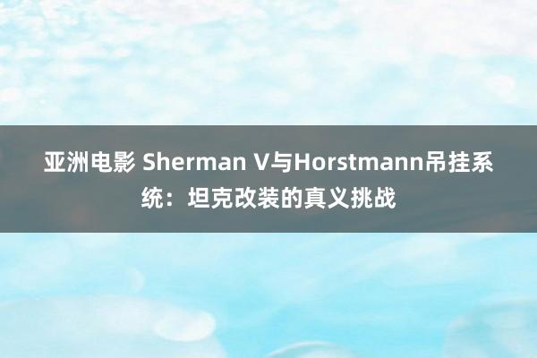 亚洲电影 Sherman V与Horstmann吊挂系统：坦克改装的真义挑战