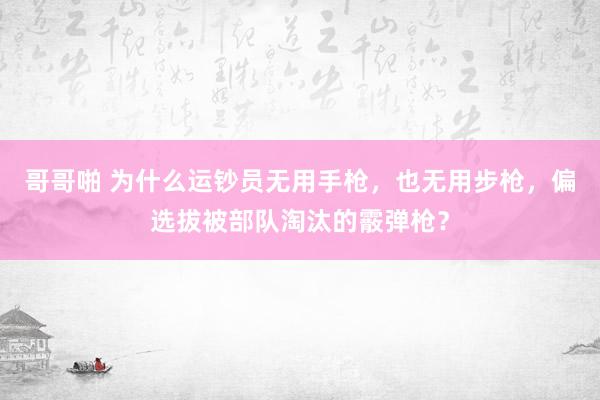 哥哥啪 为什么运钞员无用手枪，也无用步枪，偏选拔被部队淘汰的霰弹枪？
