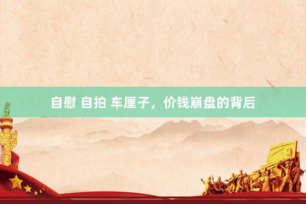 自慰 自拍 车厘子，价钱崩盘的背后