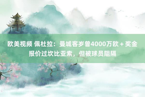 欧美视频 佩杜拉：曼城客岁曾4000万欧＋奖金报价过坎比亚索，但被球员阻隔