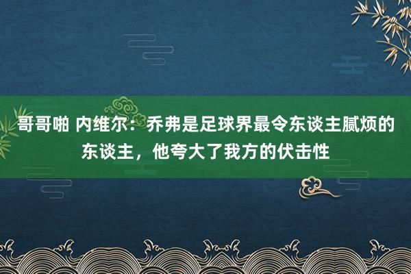 哥哥啪 内维尔：乔弗是足球界最令东谈主腻烦的东谈主，他夸大了我方的伏击性