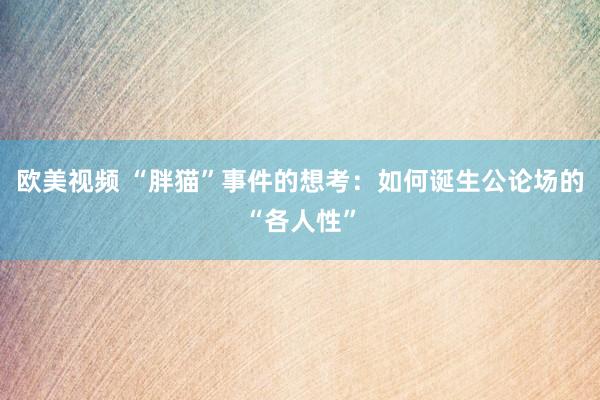 欧美视频 “胖猫”事件的想考：如何诞生公论场的“各人性”