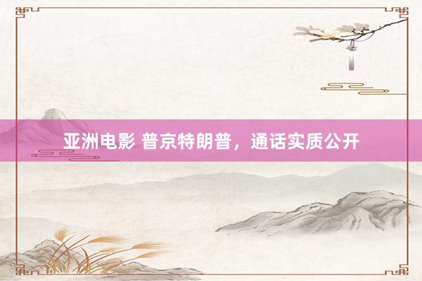 亚洲电影 普京特朗普，通话实质公开